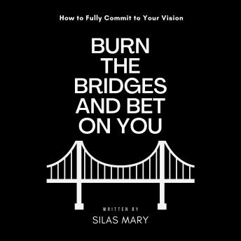 Burn the Bridges and Bet on You: How to Fully Commit to Your Vision