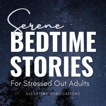 Serene Bedtime Stories for Stressed Out Adults: Peaceful Stories to Ease Anxiety and Promote Tranquil Sleep