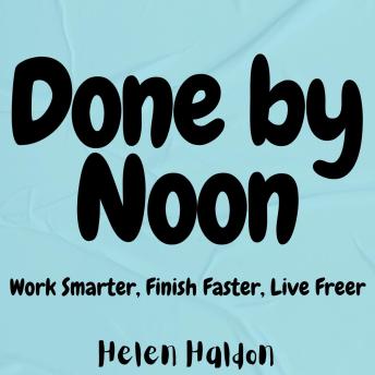 Done by Noon: Work Smarter, Finish Faster, Live Freer