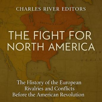 The Fight for North America: The History of the European Rivalries and Conflicts Before the American Revolution