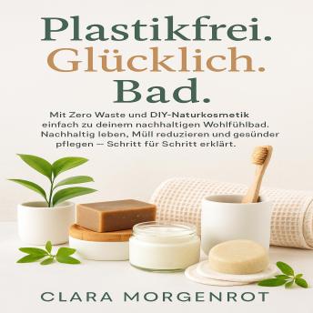 [German] - Plastikfrei. Glücklich. Bad: Mit Zero Waste und DIY-Naturkosmetik einfach zu deinem nachhaltigen Wohlfühlbad. Nachhaltig leben, Müll reduzieren und gesünder pflegen – Schritt für Schritt erklärt.