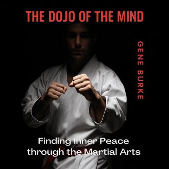The Dojo of the Mind: Finding Inner Peace through the Martial Arts