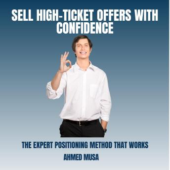 Selling High -Ticket Offers With Confidence: The Expert Positioning Method That Works