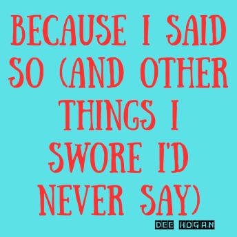 Because I Said So (And Other Things I Swore I'd Never Say)