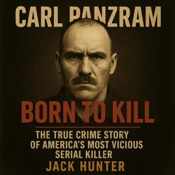 Carl Panzram—Born to Kill: The True Crime Story of America's Most Vicious Serial Killer