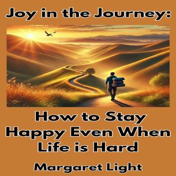 Joy in the Journey:  How to Stay Happy Even When Life is Hard