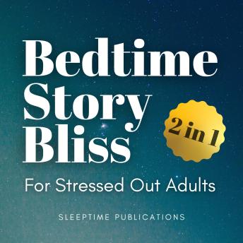 Bedtime Story Bliss for Stressed Out Adults 2 in 1: Relaxing and Peaceful Tales to Soothe Your Mind and Help You Sleep