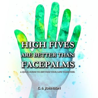 High Fives are Better than Facepalms: A Quick Guide to Getting Your Life Together