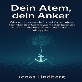 [German] - Dein Atem, dein Anker: Wie du mit wissenschaftlich einfachen Atemtechniken dein Nervensystem sofort beruhigst, Stress abbaust und souverän durch den Alltag gehst