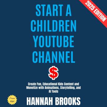 Start a Children YouTube Channel:: Create Fun, Educational Kids Content and Monetize with Animations, Storytelling, and AI Tools