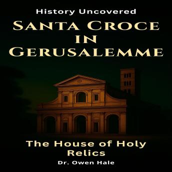 Santa Croce in Gerusalemme - The House of Holy Relics: History Uncovered