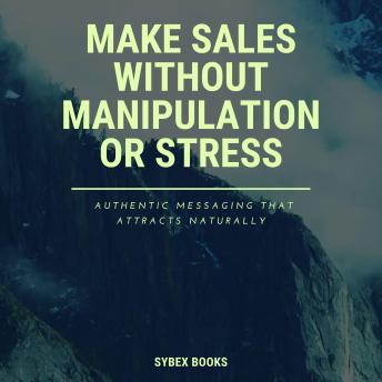 Make Sales Without Manipulation Or Stress: Authentic Messaging That Attracts Naturally