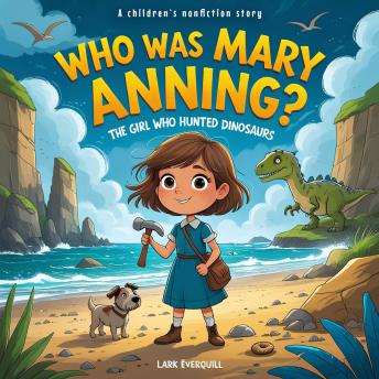 Who Was Mary Anning: A Children's Story of Fossils, Dinosaurs, and Discovery