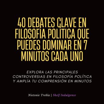 [Spanish] - 40 Debates Clave En Filosofía Política Que Puedes Dominar En 7 Minutos Cada Uno: Explora las principales controversias en filosofía política y amplía tu comprensión en minutos