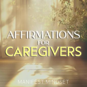 Affirmations for Caregivers: Use the Law of Attraction, Guided Meditation, and Self-Hypnosis for Manifestation, Mindfulness, and Success