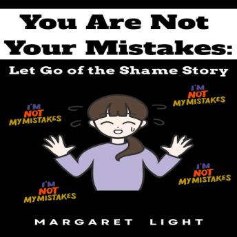 You Are Not Your Mistakes: Let Go of the Shame Story.