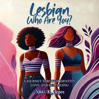 Lesbian, Who Are You?: A Journey Through Identity, Love, and Belonging