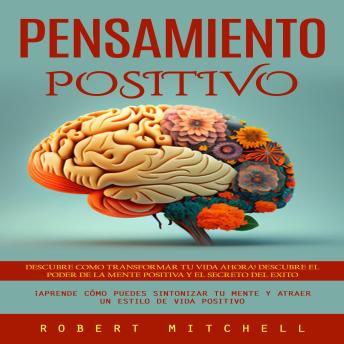[Spanish] - Pensamiento Positivo: Descubre Como Transformar Tu Vida Ahora! Descubre El Poder De La Mente Positiva Y El Secreto Del Exito (¡aprende Cómo Puedes Sintonizar Tu Mente Y Atraer Un Estilo De Vida Positivo)