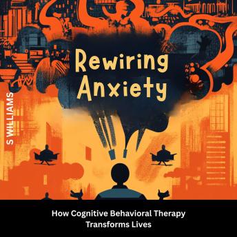 Rewiring Anxiety: How Cognitive Behavioral Therapy Transforms Lives