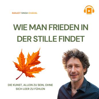 [German] - WIE MAN FRIEDEN IN DER STILLE FINDET: DIE KUNST, ALLEIN ZU SEIN, OHNE SICH LEER ZU FÜHLEN