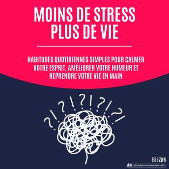 [French] - Moins de stress, plus de vie: Habitudes quotidiennes simples pour calmer votre esprit, améliorer votre humeur et reprendre votre vie en main