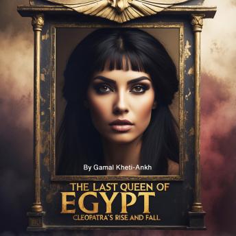 The Last Queen of Egypt: Cleopatra's Rise and Fall