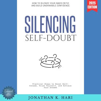 Silencing Self-Doubt:: How to Silence Your Inner Critic and Build Unshakable Confidence (Practical Steps to Boost Self-Esteem, Trust Yourself, and Achieve Your Dreams)