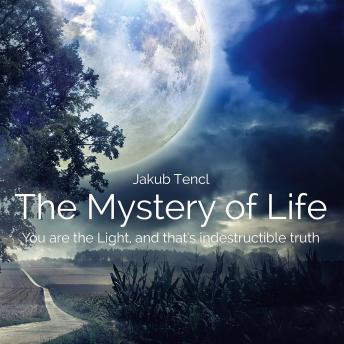 The Mystery of Life: You Are the Light, and That's Indestructible Truth