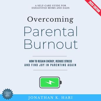 Overcoming Parental Burnout:: A Self-Care Guide for Exhausted Moms and Dads (How to Regain Energy, Reduce Stress, and Find Joy in Parenting Again)