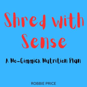 Shred with Sense: A No-Gimmick Nutrition Plan