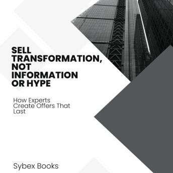 Sell Transformation, Not Information Or Hype: How Experts Create Offers That Last