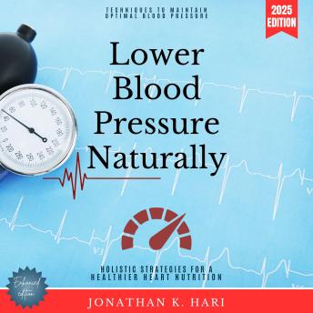 Lower Blood Pressure Naturally:: Holistic Strategies for a Healthier Heart Nutrition, Lifestyle, and Stress Management (Techniques to Maintain Optimal Blood Pressure)