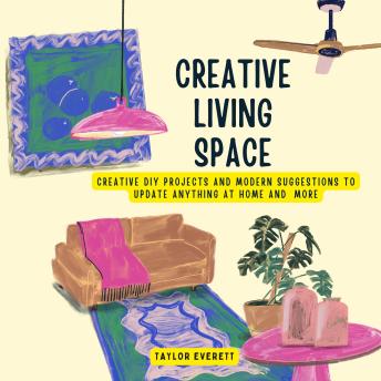Creative Living Space: Creative DIY Projects and Modern Suggestions to Update Anything at Home and More