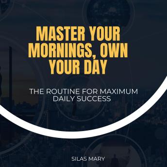Master Your Mornings, Own Your Day: The Routine for Maximum Daily Success