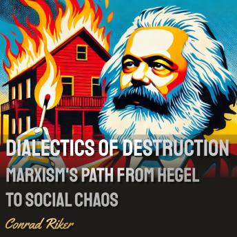 Dialectics of Destruction: Marxism’s Path from Hegel to Social Chaos