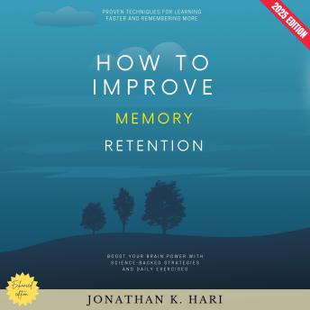 How to Improve Memory Retention:: Proven Techniques for Learning Faster and Remembering More (Boost Your Brain Power with Science-Backed Strategies and Daily Exercises)