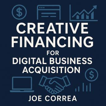 Creative Financing for Digital Business Acquisition: Use Credit, Seller Financing, and No-Money-Down Strategies to Buy Online Businesses