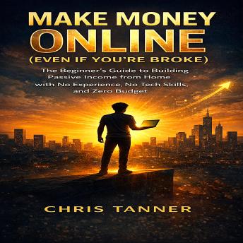 Make Money Online (Even If You’re Broke): The Beginner’s Guide to Building Passive Income from Home with No Experience, No Tech Skills, and Zero Budget — Finally Escape the 9–5 Trap
