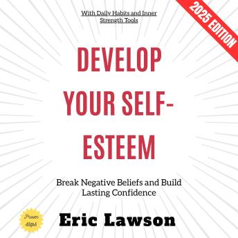 Develop Your Self-Esteem:: Break Negative Beliefs and Build Lasting Confidence with Daily Habits and Inner Strength Tools