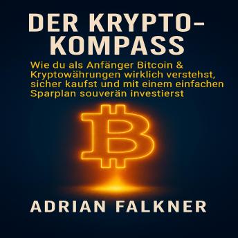 [German] - Der Krypto Kompass: Wie du als Anfänger Bitcoin & Kryptowährungen wirklich verstehst, sicher kaufst und mit einem einfachen Sparplan souverän investierst.