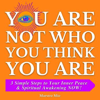 You Are Not Who You Think You Are: 3 Simple Steps to Your Inner Peace & Spiritual Awakening NOW!