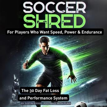 Soccer Shred: For Players Who Want Speed, Power & Endurance: The 30 Day Fat Loss and Performance System