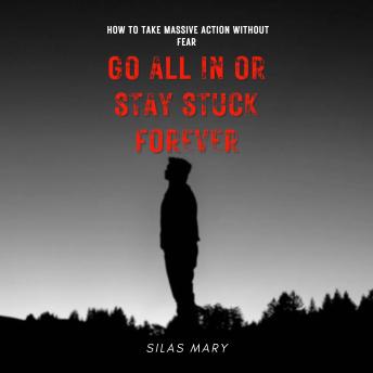 Go All In or Stay Stuck Forever: How to Take Massive Action Without Fear