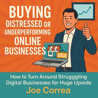 Buying Distressed or Underperforming Online Businesses: How to Turn Around Struggling Digital Businesses for Huge Upside