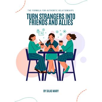 Turn Strangers into Friends and Allies: The Formula for Authentic Relationships
