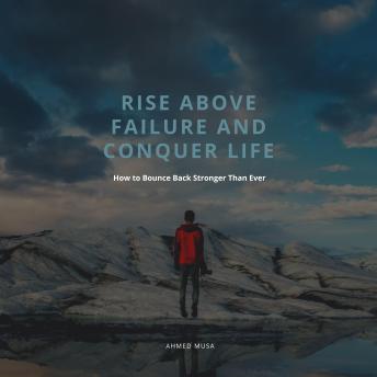 Rise Above Failure and Conquer Life: How to Bounce Back Stronger Than Ever
