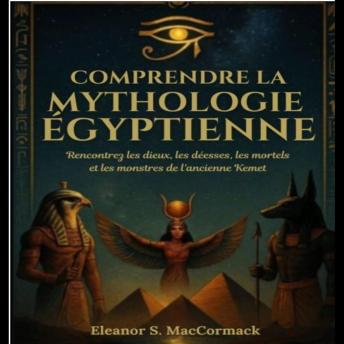 [French] - Comprendre La Mythologie Égyptienne: Rencontrez Les Dieux, Les Déesses, Les Mortels Et Les Monstres De L'ancienne Kemet