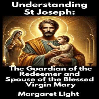 Understanding St Joseph:  The Guardian of the Redeemer and Spouse of the Blessed Virgin Mary