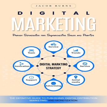 Digital Marketing: Proven Strategies for Skyrocketing Sales and Profits (The Definitive Guide to Publishing, Digital Distribution, Marketing, and Monetization)
