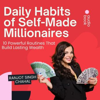 Daily Habits of Self-Made Millionaires: 10 Powerful Routines That Build Lasting Wealth